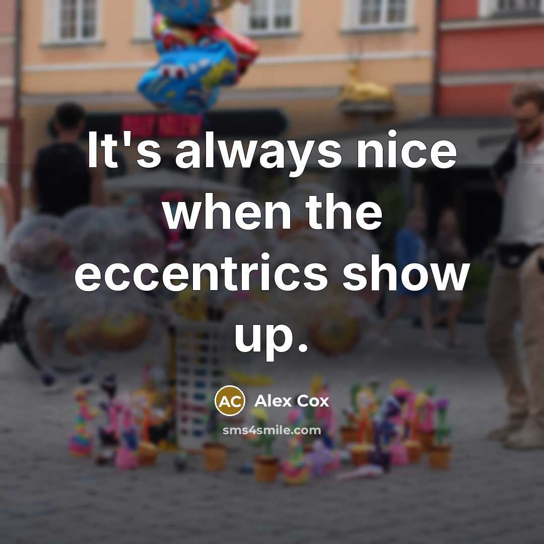 “It's always nice when the eccentrics show up.” quote by Alex Cox