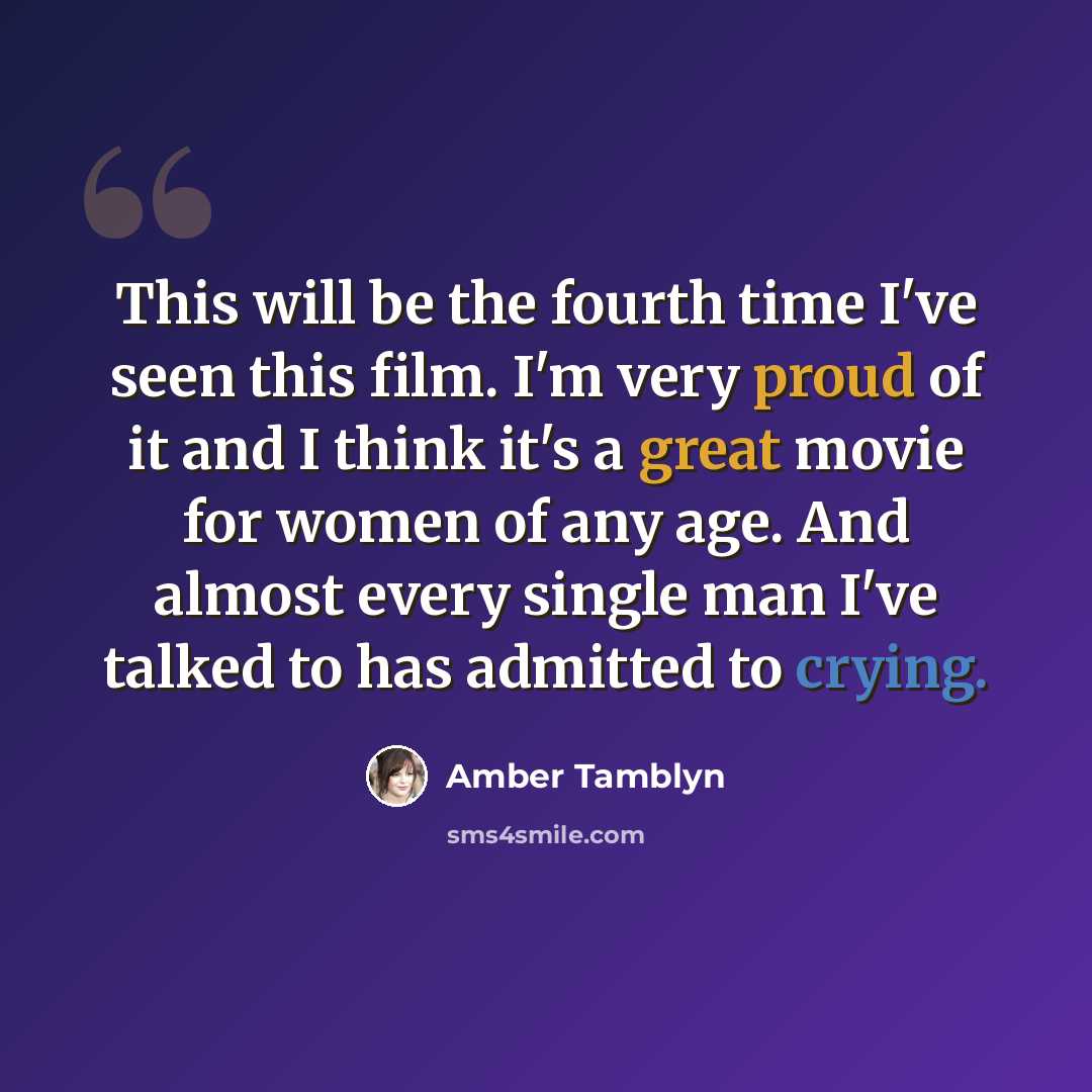 “This will be the fourth time I've seen this film. I'm very proud of it and I think it's a great movie for women of any age. And almost every single man I've talked to has admitted to crying.” quote by Amber Tamblyn