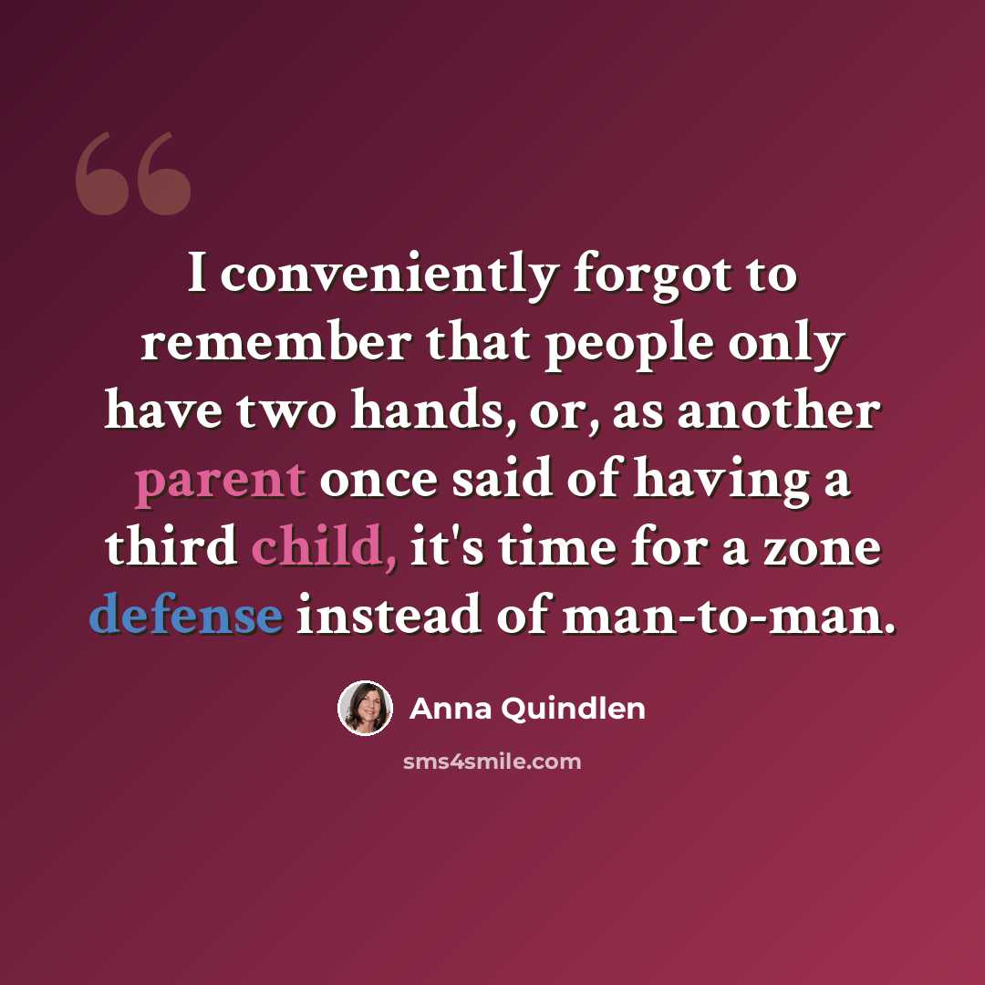 “I conveniently forgot to remember that people only have two hands, or, as another parent once said of having a third child, it's time for a zone defense instead of man-to-man.” quote by Anna Quindlen