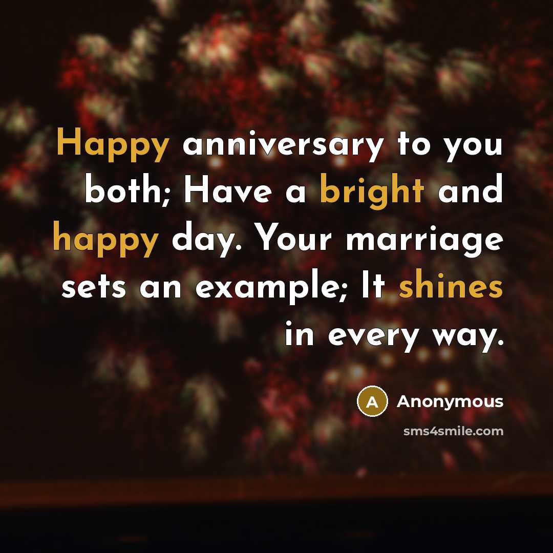 “Happy anniversary to you both; Have a bright and happy day. Your marriage sets an example; It shines in every way.” quote by Anonymous