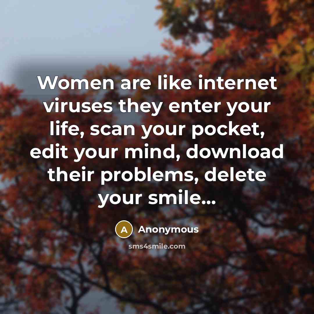 “Women are like internet viruses they enter your life, scan your pocket, edit your mind, download their problems, delete your smile...” quote by Anonymous