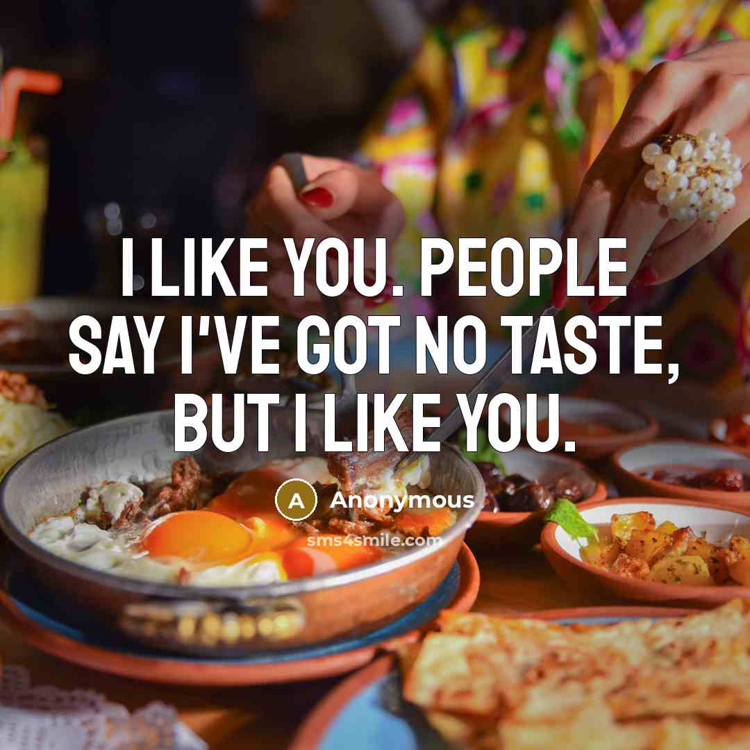 “I like you. People say I've got no taste, but I like you.” quote by Anonymous