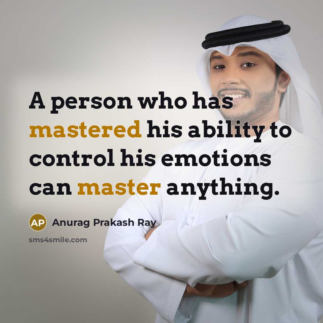 “A person who has mastered his ability to control his emotions can master anything.” quote by Anurag Prakash Ray