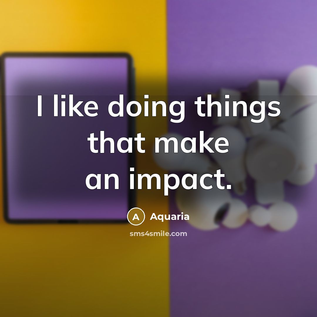 “I like doing things that make an impact.” quote by Aquaria