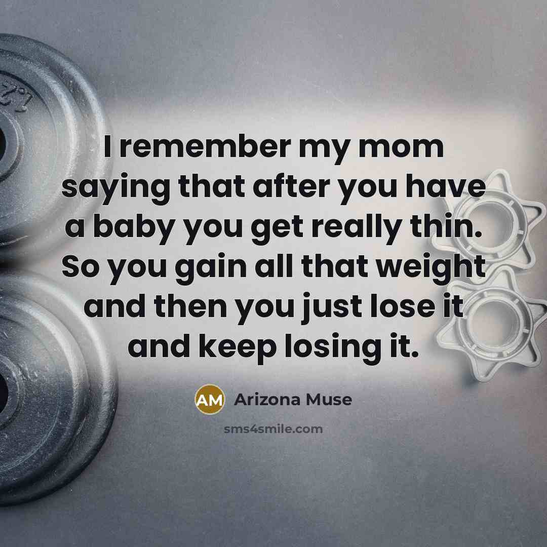 “I remember my mom saying that after you have a baby you get really thin. So you gain all that weight and then you just lose it and keep losing it.” quote by Arizona Muse