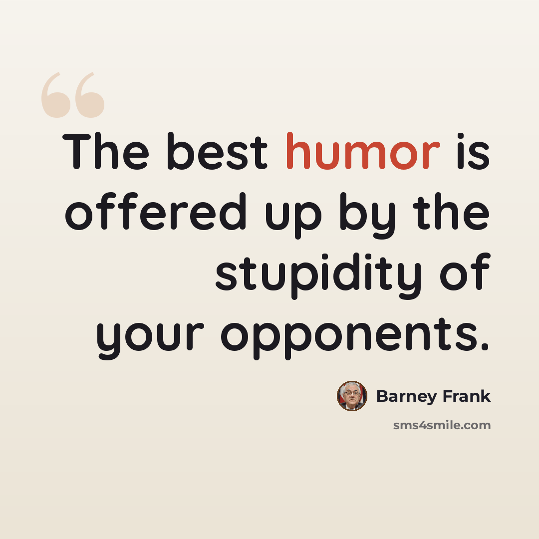 “The best humor is offered up by the stupidity of your opponents.” quote by Barney Frank
