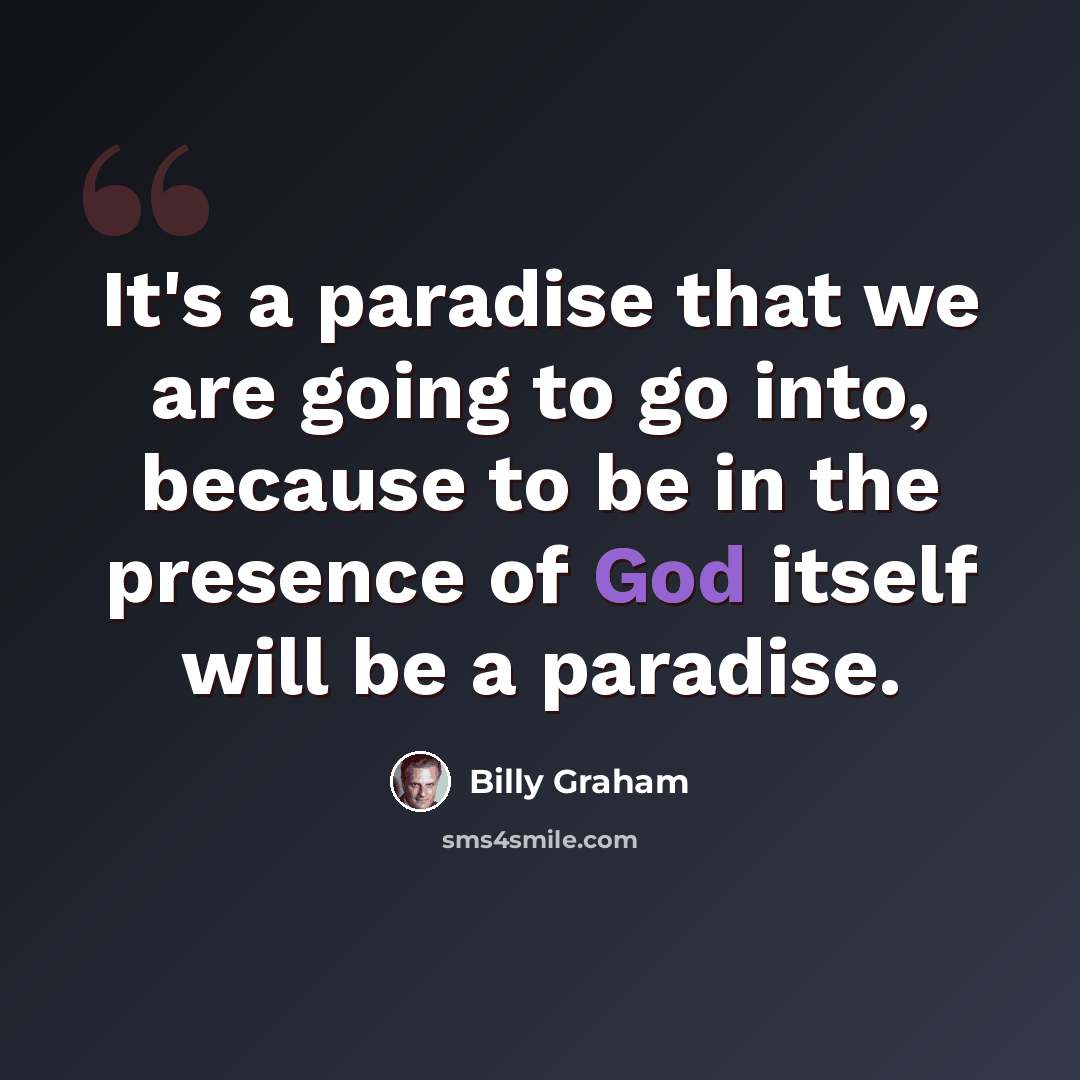 “It's a paradise that we are going to go into, because to be in the presence of God itself will be a paradise.” quote by Billy Graham