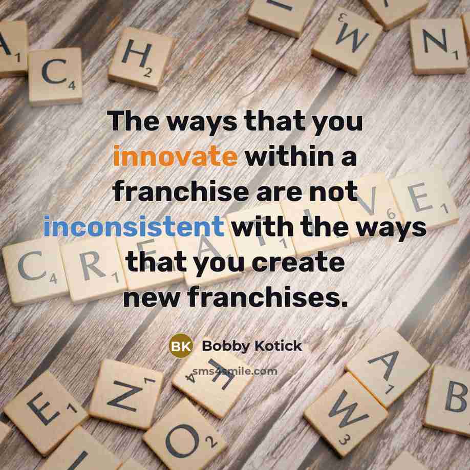 “The ways that you innovate within a franchise are not inconsistent with the ways that you create new franchises.” quote by Bobby Kotick