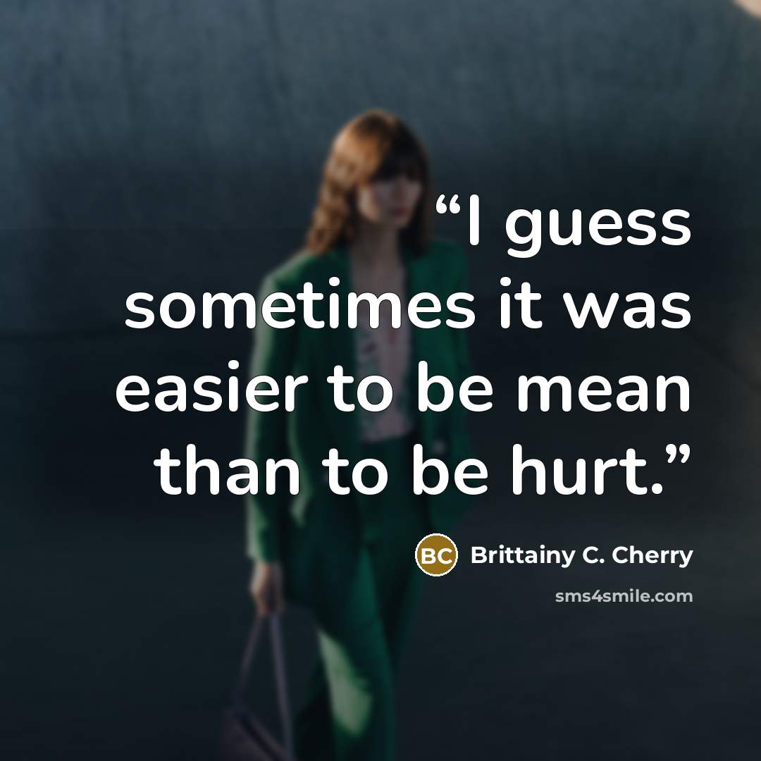“I guess sometimes it was easier to be mean than to be hurt.” quote by Brittainy C. Cherry