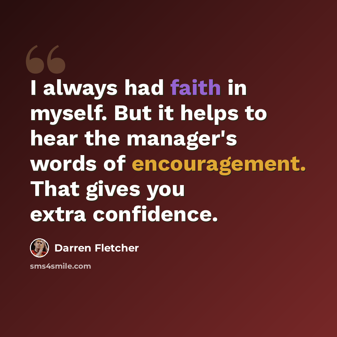 “I always had faith in myself. But it helps to hear the manager's words of encouragement. That gives you extra confidence.” quote by Darren Fletcher