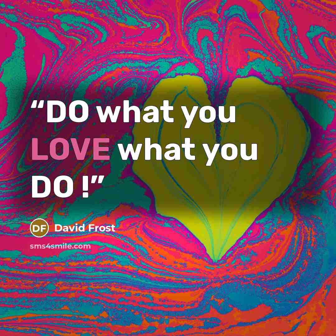 “DO what you LOVE what you DO !” quote by David Frost