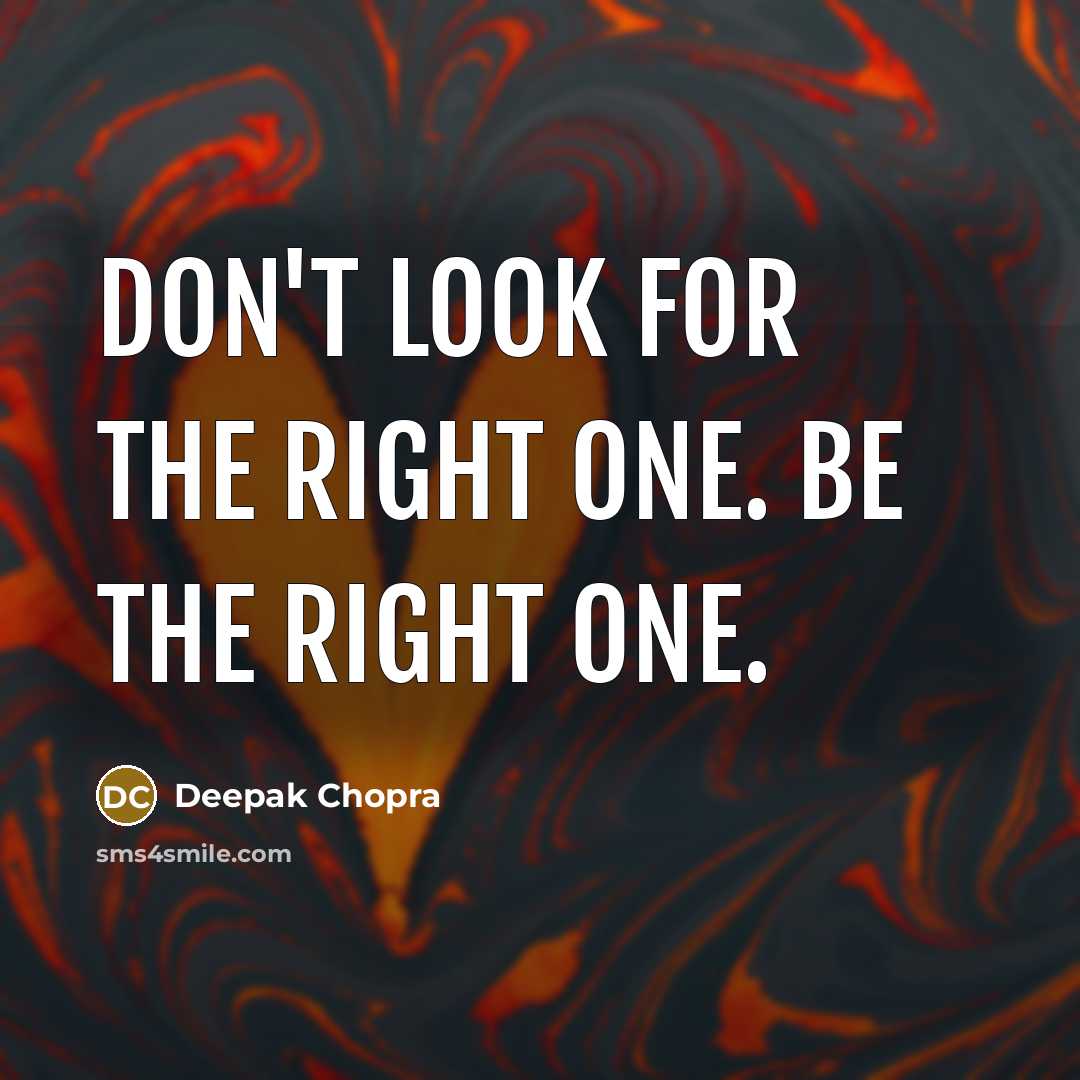 “Don't look for the right one. Be the right one.” quote by Deepak Chopra