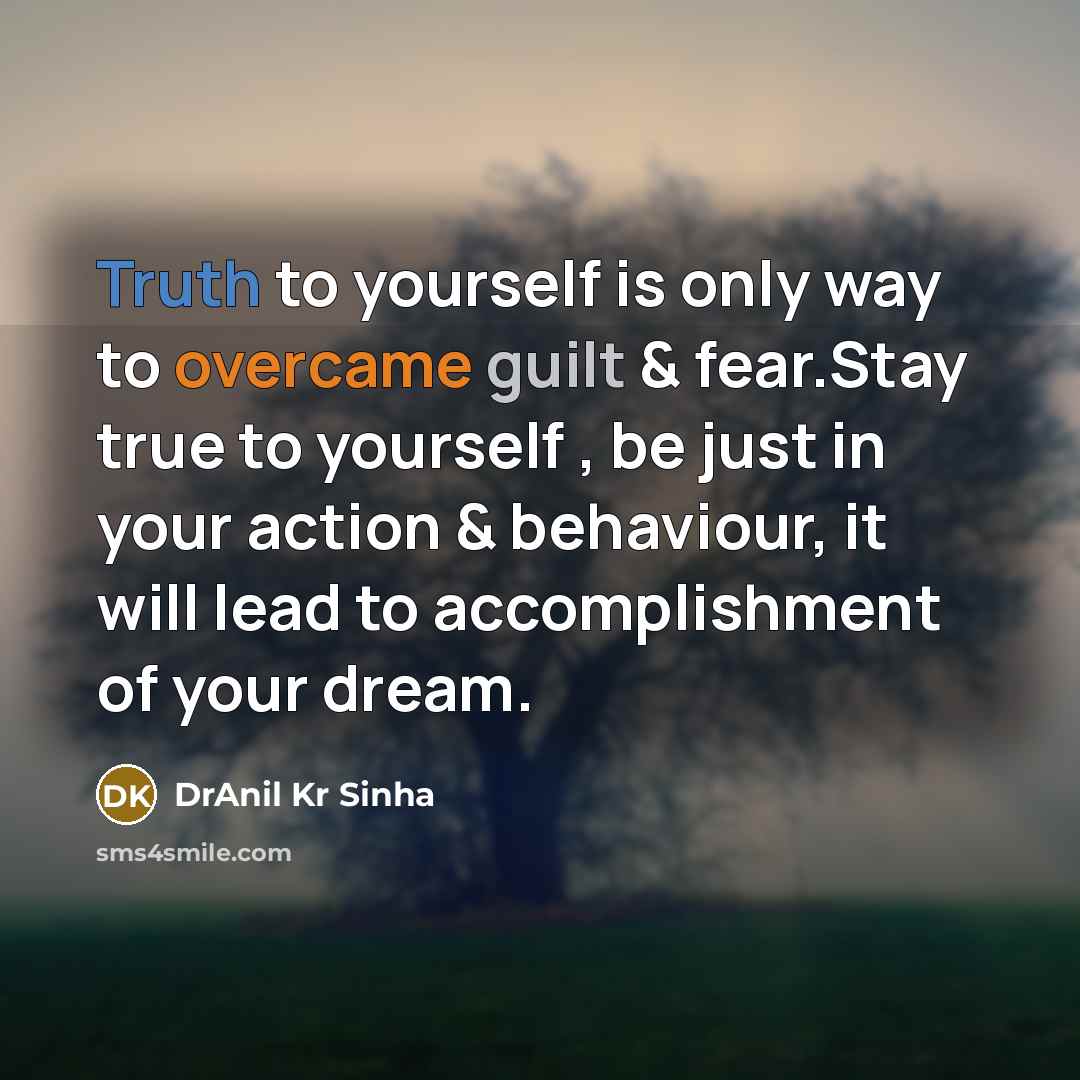 “Truth to yourself is only way to overcame guilt & fear.Stay true to yourself , be just in your action & behaviour, it will lead to accomplishment of your dream.” quote by DrAnil Kr Sinha