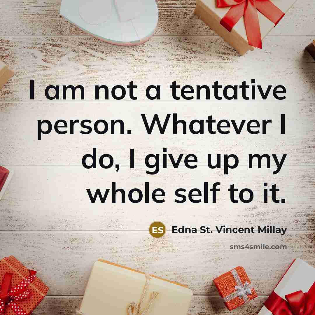 “I am not a tentative person. Whatever I do, I give up my whole self to it.” quote by Edna St. Vincent Millay