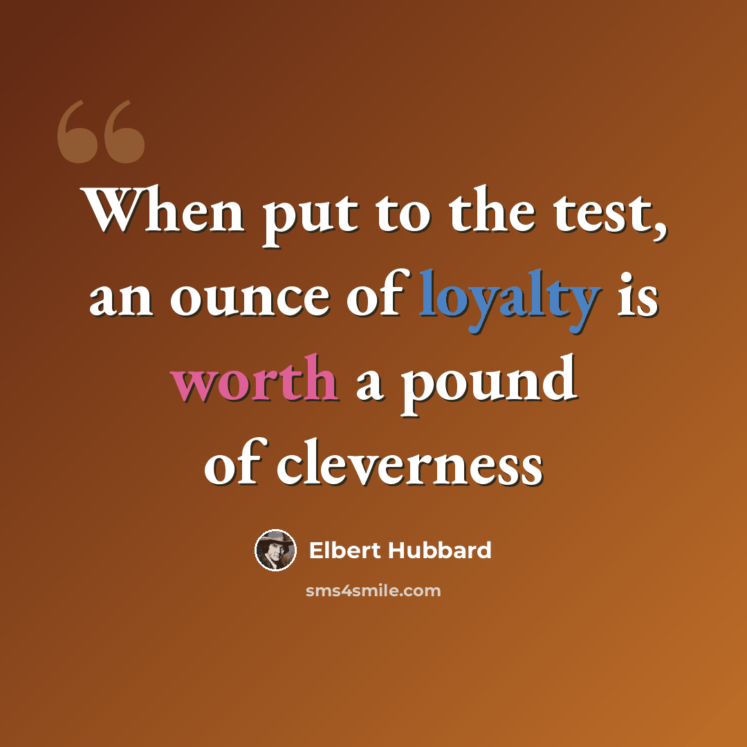 “When put to the test, an ounce of loyalty is worth a pound of cleverness” quote by Elbert Hubbard