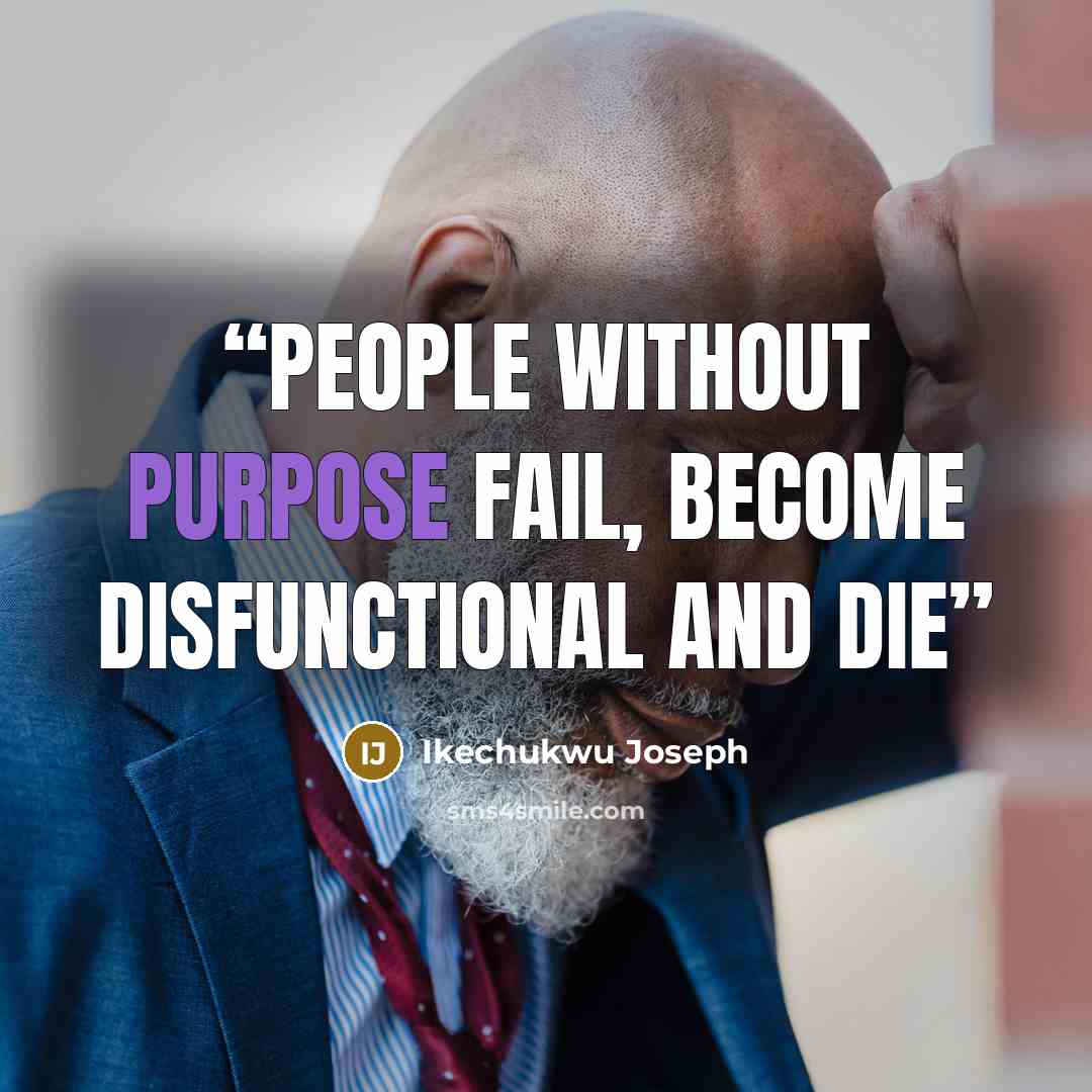 “people without purpose fail, become disfunctional and die” quote by Ikechukwu Joseph