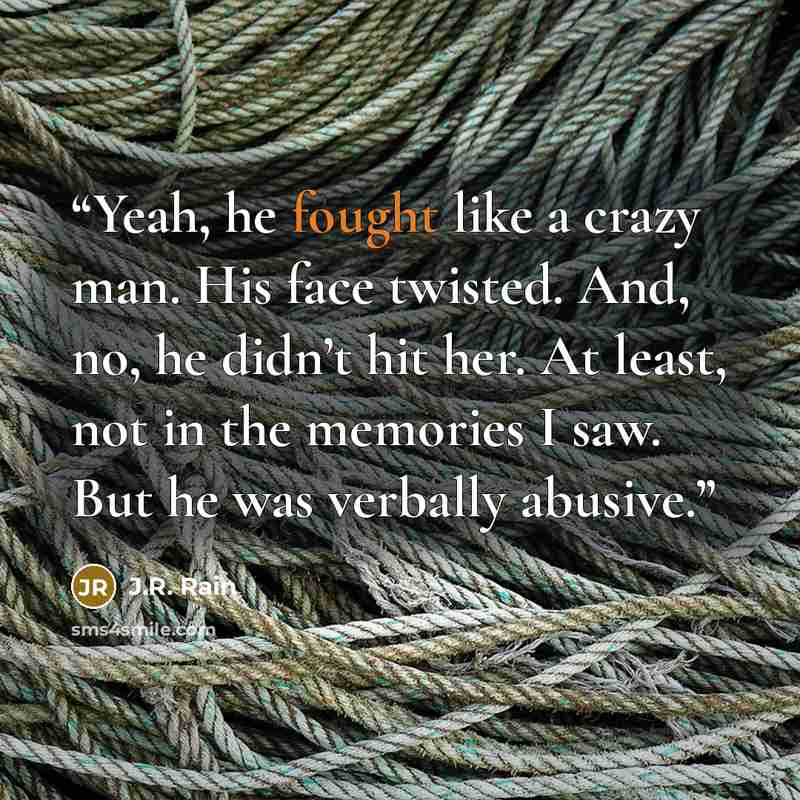 “Yeah, he fought like a crazy man. His face twisted. And, no, he didn’t hit her. At least, not in the memories I saw. But he was verbally abusive.” quote by J.R. Rain