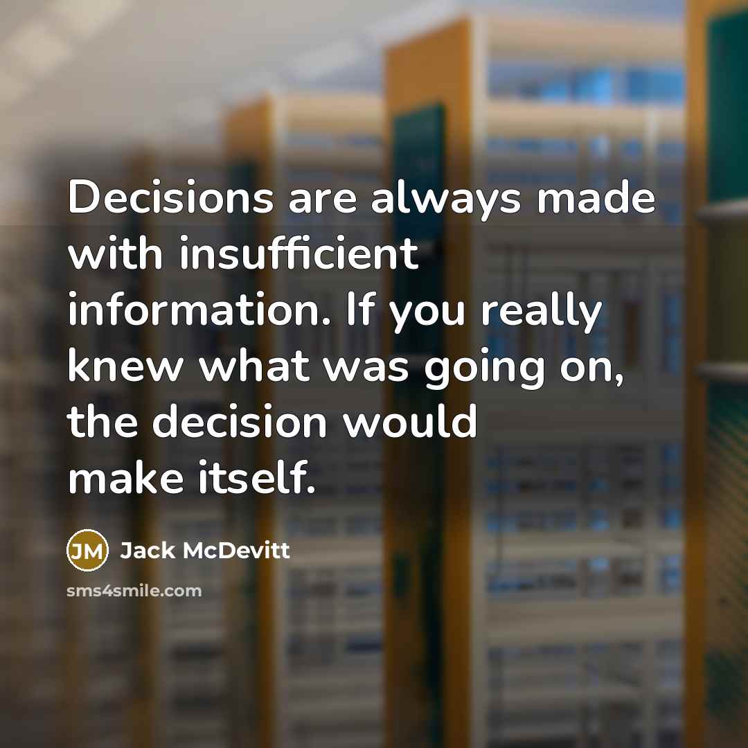 “Decisions are always made with insufficient information. If you really knew what was going on, the decision would make itself.” quote by Jack McDevitt