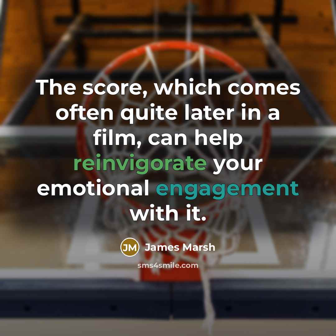 “The score, which comes often quite later in a film, can help reinvigorate your emotional engagement with it.” quote by James Marsh