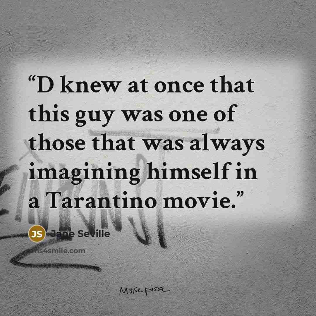 “D knew at once that this guy was one of those that was always imagining himself in a Tarantino movie.” quote by Jane Seville