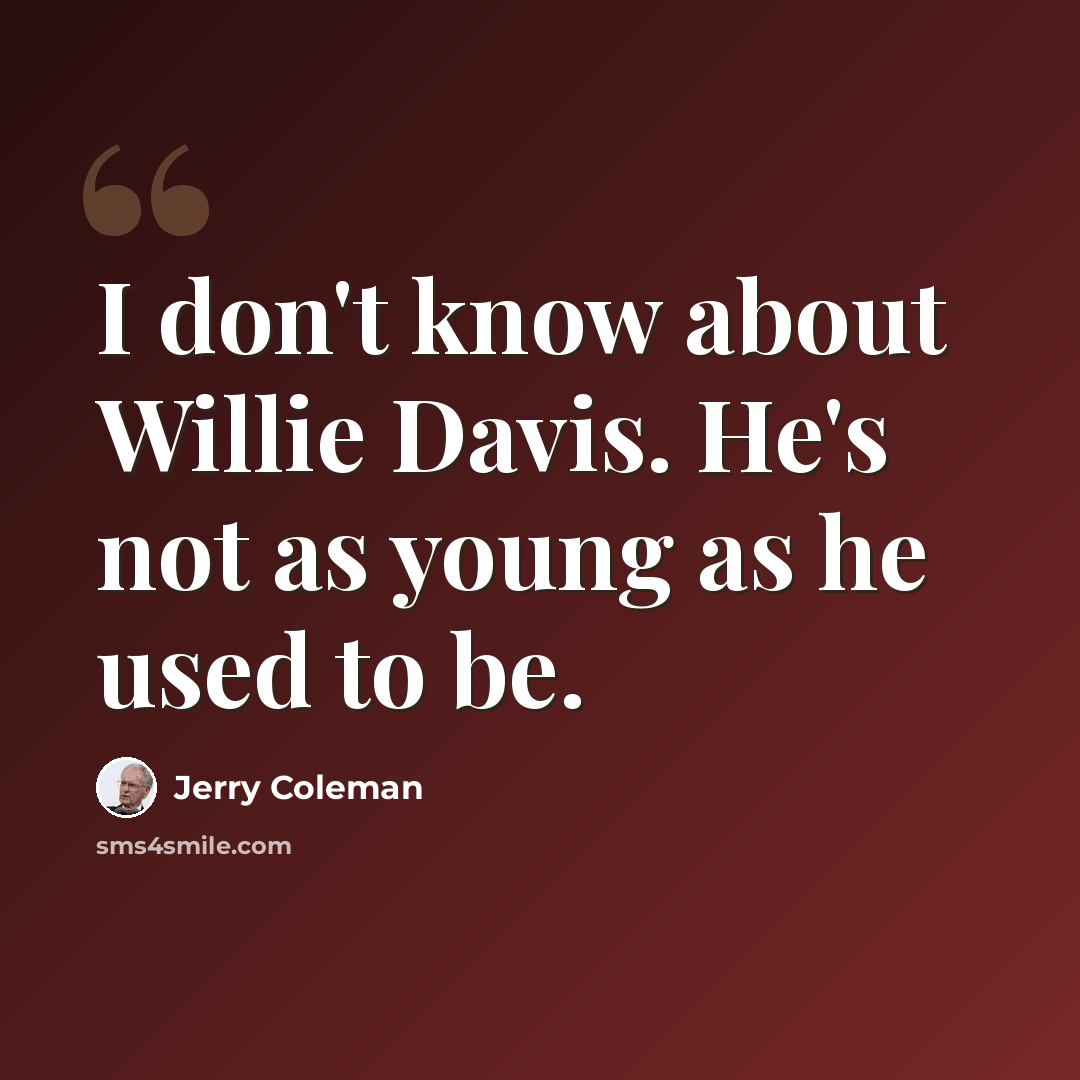 “I don't know about Willie Davis. He's not as young as he used to be.” quote by Jerry Coleman