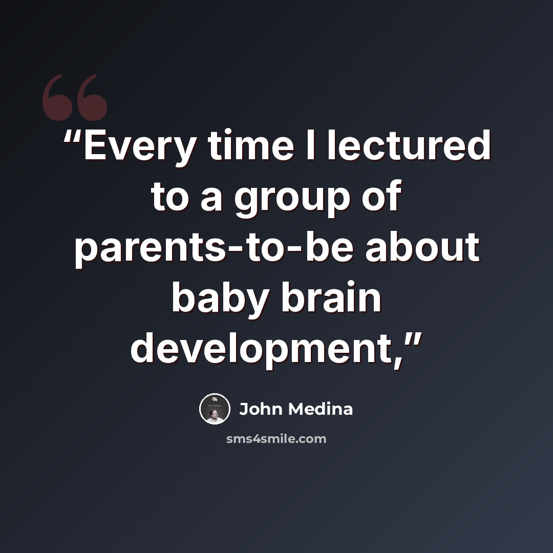 “Every time I lectured to a group of parents-to-be about baby brain development,” quote by John Medina