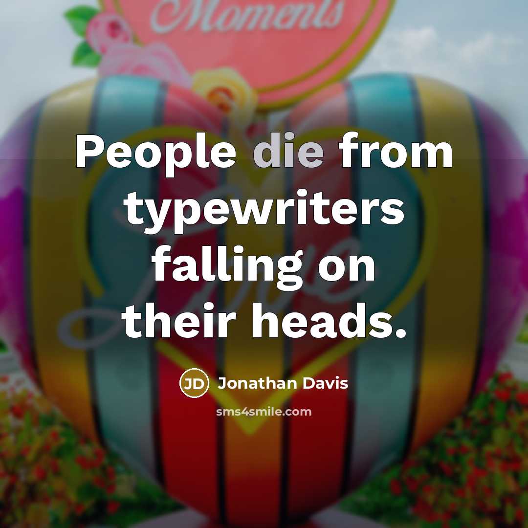 “People die from typewriters falling on their heads.” quote by Jonathan Davis