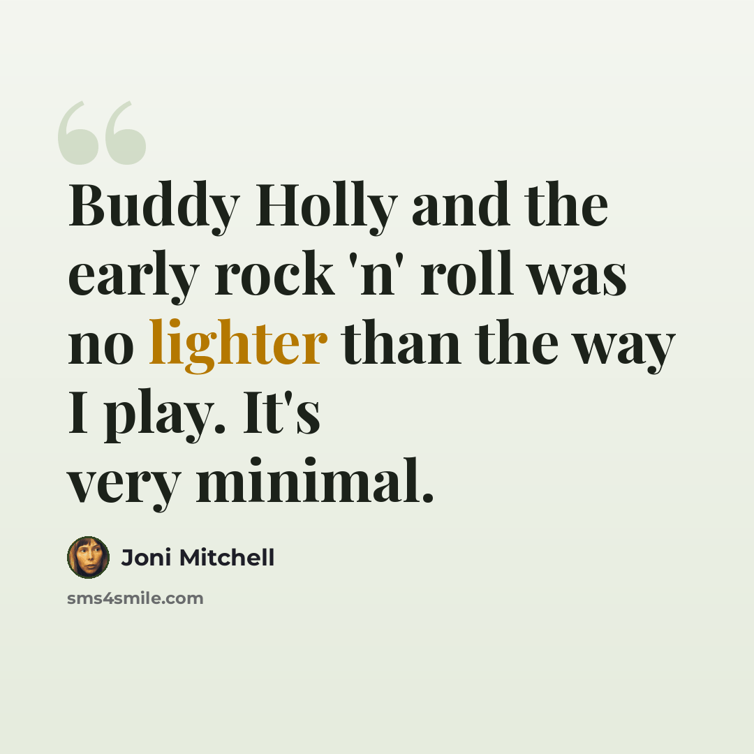 “Buddy Holly and the early rock 'n' roll was no lighter than the way I play. It's very minimal.” quote by Joni Mitchell