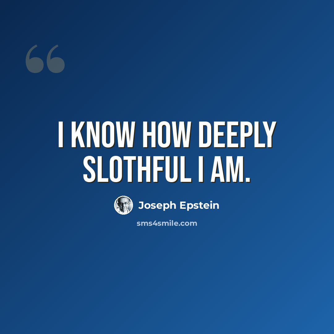 “I know how deeply slothful I am.” quote by Joseph Epstein
