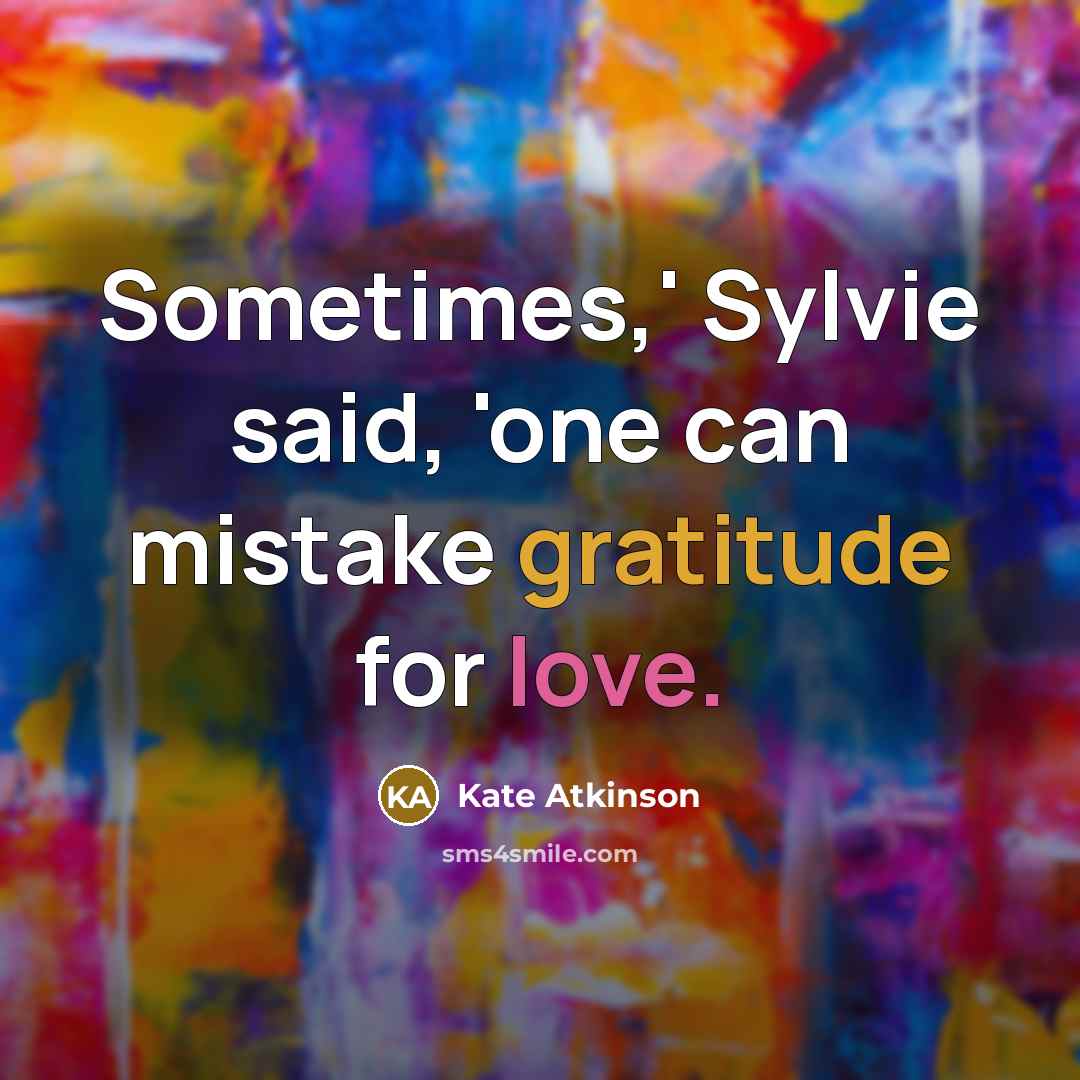 “Sometimes,' Sylvie said, 'one can mistake gratitude for love.” quote by Kate Atkinson