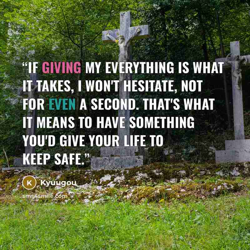 “If giving my everything is what it takes, I won't hesitate, not for even a second. That's what it means to have something you'd give your life to keep safe.” quote by Kyuugou