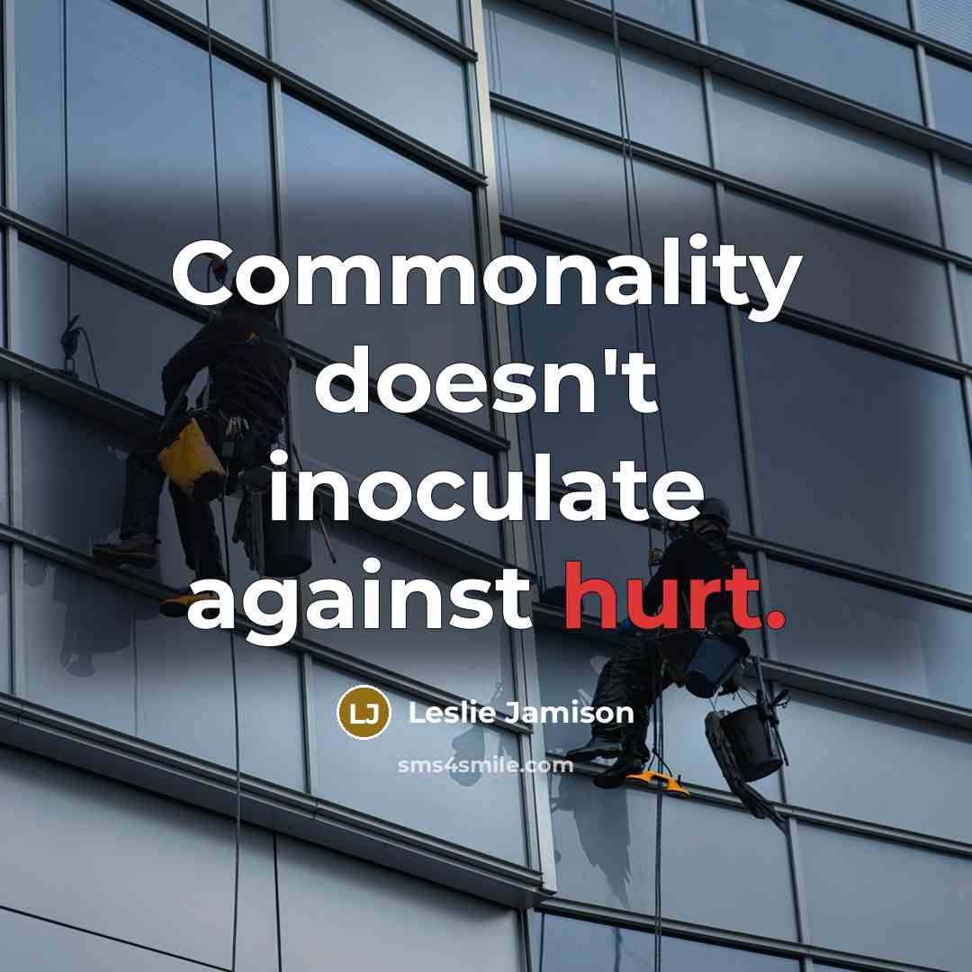 “Commonality doesn't inoculate against hurt.” quote by Leslie Jamison