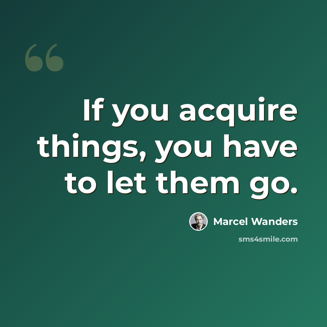 “If you acquire things, you have to let them go.” quote by Marcel Wanders