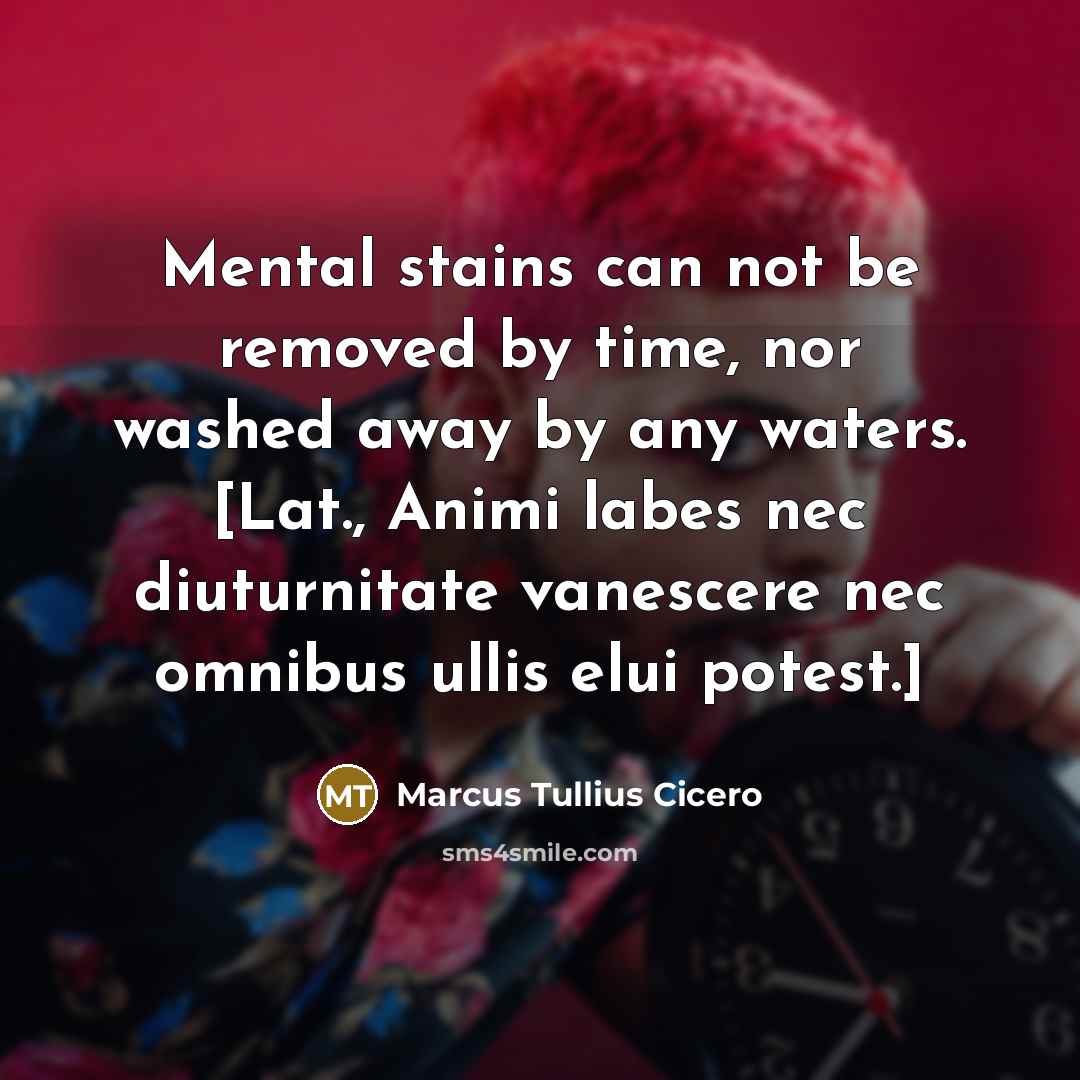 “Mental stains can not be removed by time, nor washed away by any waters. [Lat., Animi labes nec diuturnitate vanescere nec omnibus ullis elui potest.]” quote by Marcus Tullius Cicero