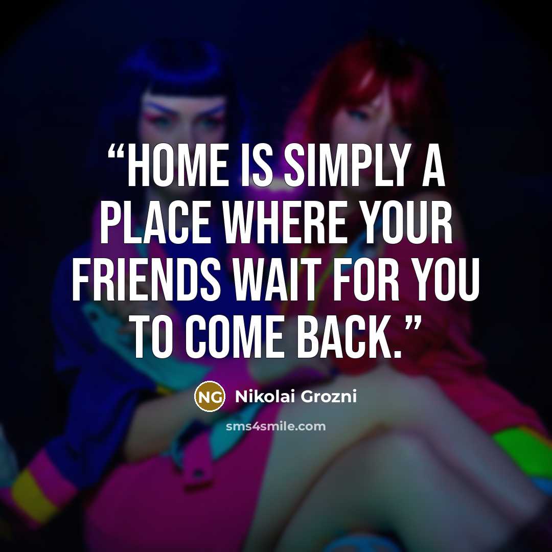 “Home is simply a place where your friends wait for you to come back.” quote by Nikolai Grozni