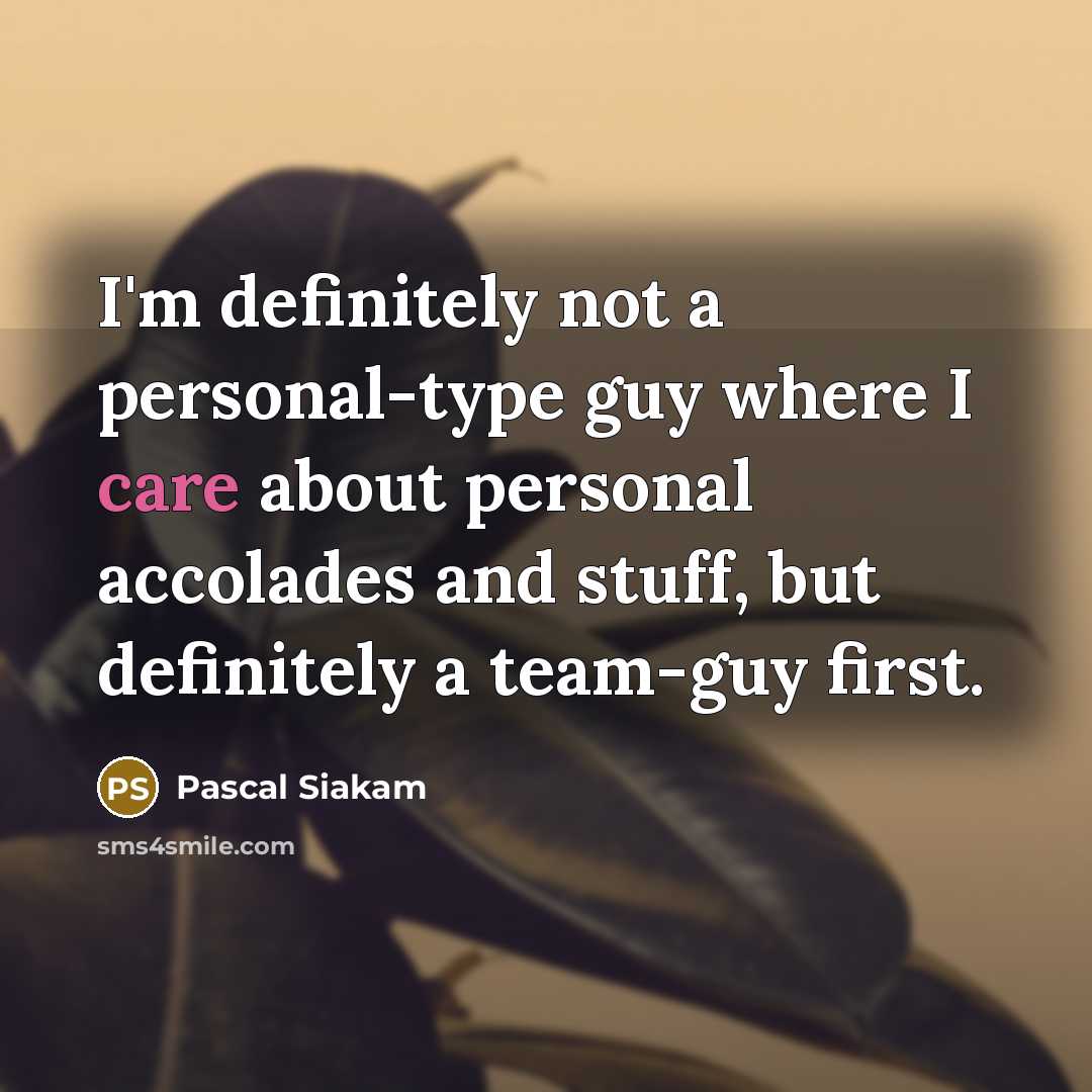 “I'm definitely not a personal-type guy where I care about personal accolades and stuff, but definitely a team-guy first.” quote by Pascal Siakam