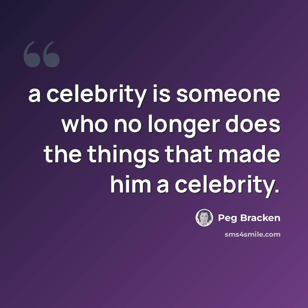 “a celebrity is someone who no longer does the things that made him a celebrity.” quote by Peg Bracken