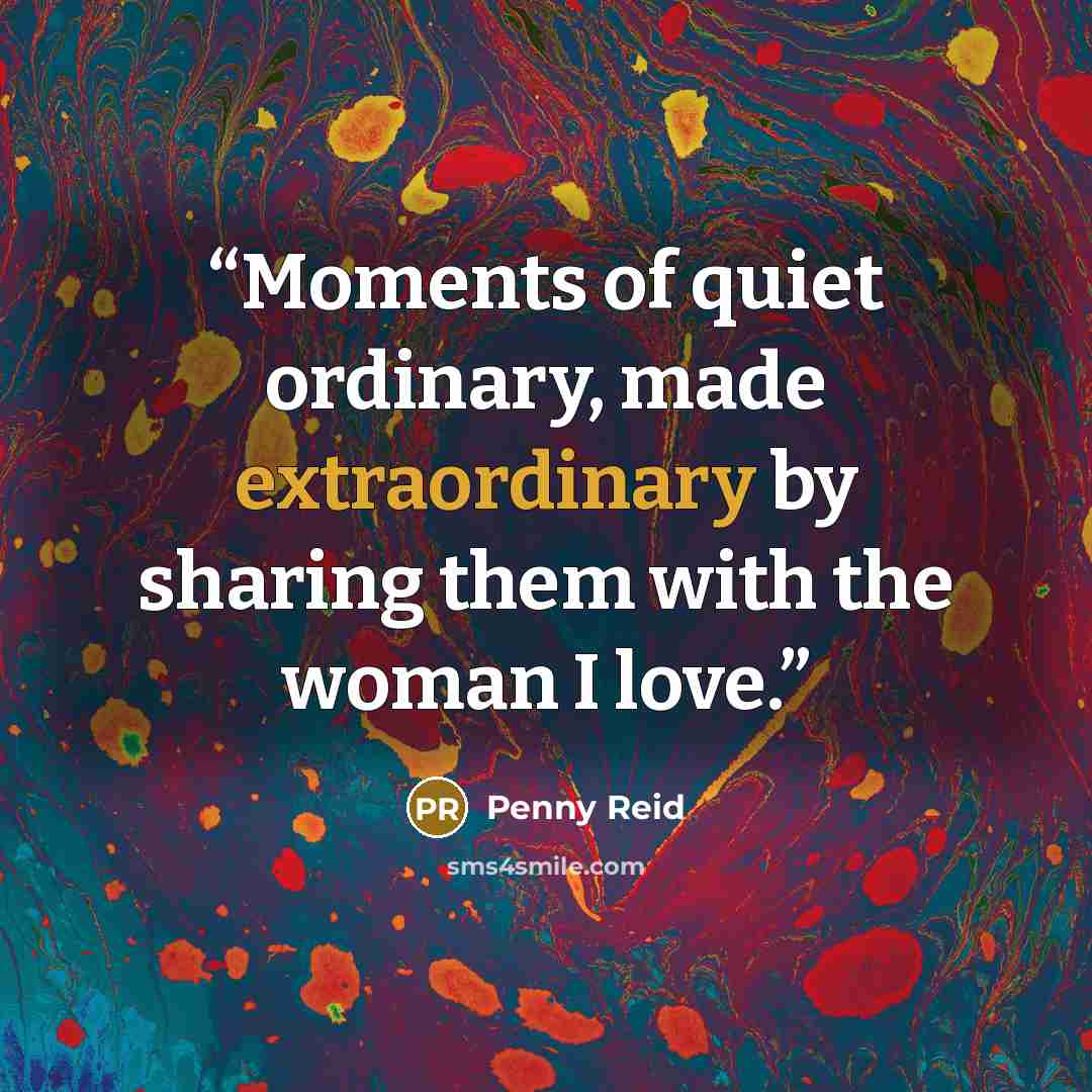 “Moments of quiet ordinary, made extraordinary by sharing them with the woman I love.” quote by Penny Reid