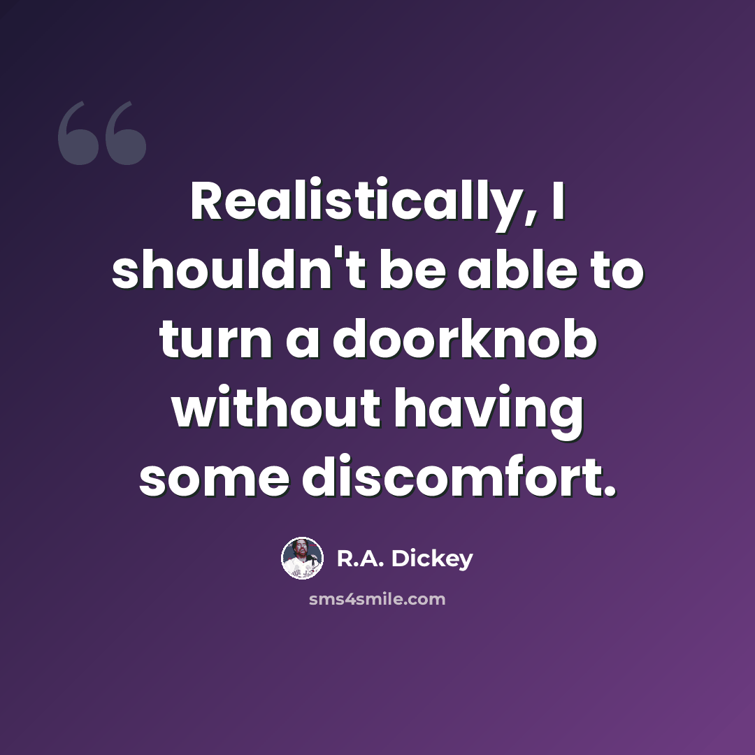 “Realistically, I shouldn't be able to turn a doorknob without having some discomfort.” quote by R.A. Dickey