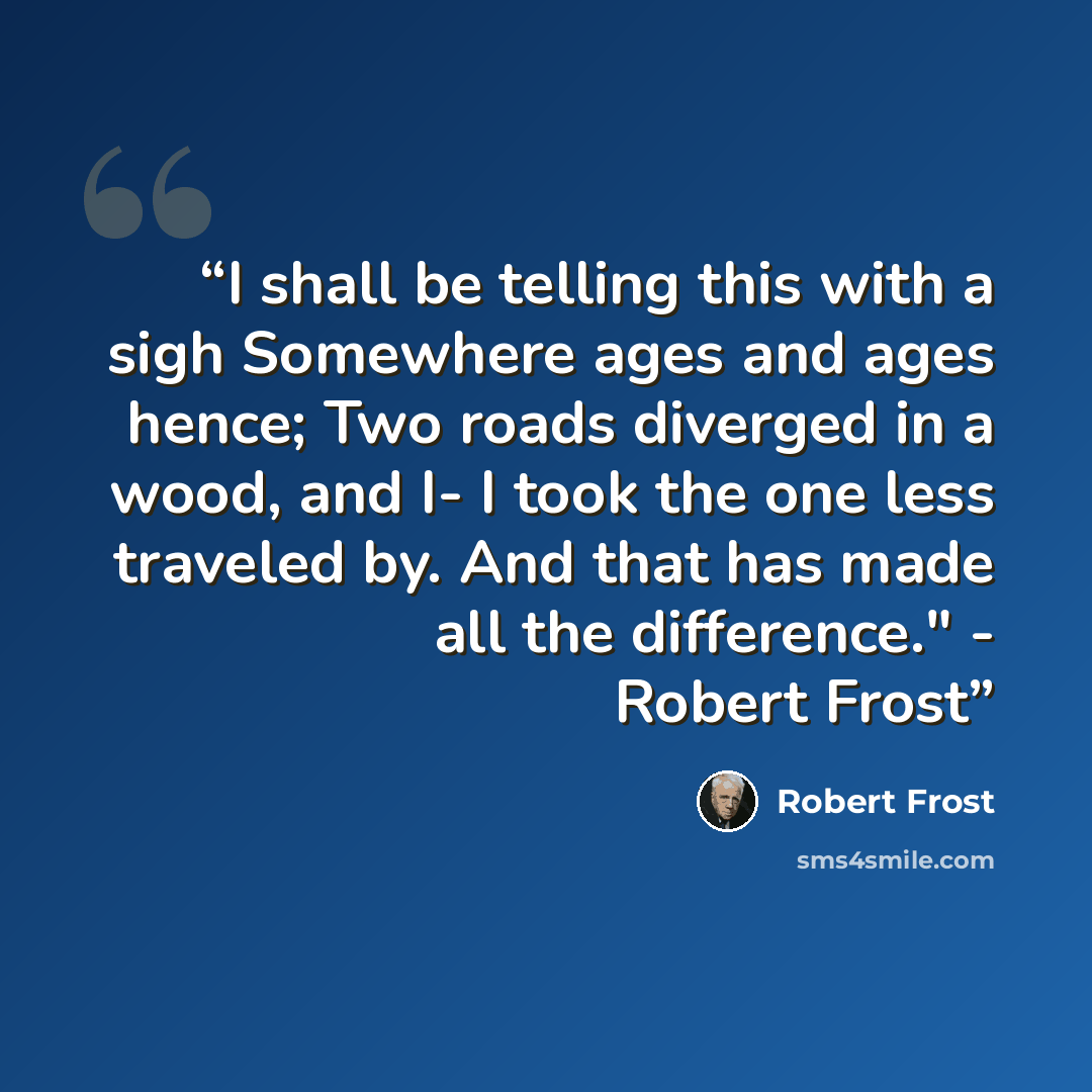 “I shall be telling this with a sigh Somewhere ages and ages hence; Two roads diverged in a wood, and I- I took the one less traveled by. And that has made all the difference." - Robert Frost” quote by Robert Frost