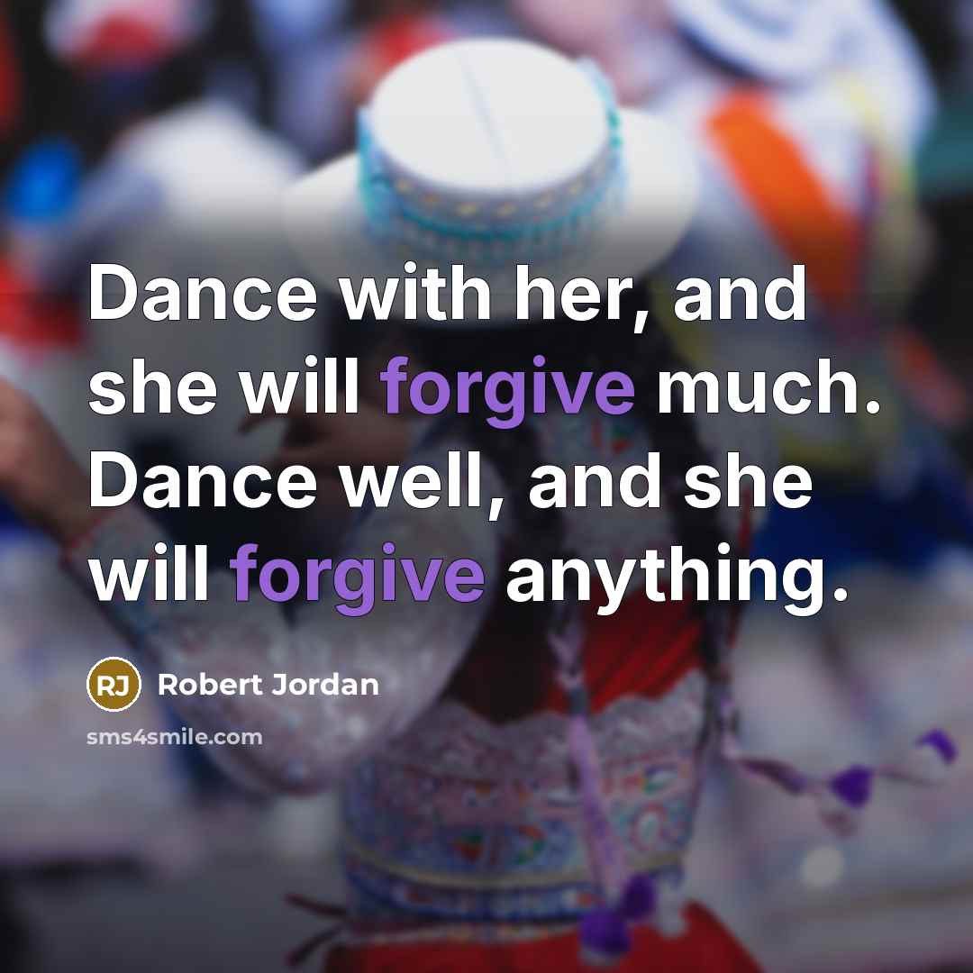 “Dance with her, and she will forgive much. Dance well, and she will forgive anything.” quote by Robert Jordan
