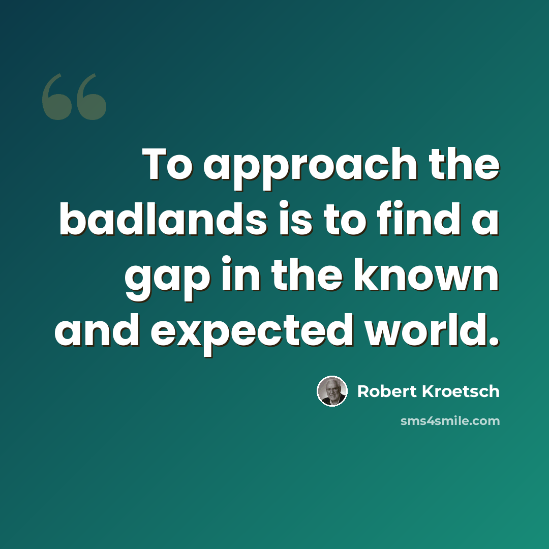 “To approach the badlands is to find a gap in the known and expected world.” quote by Robert Kroetsch