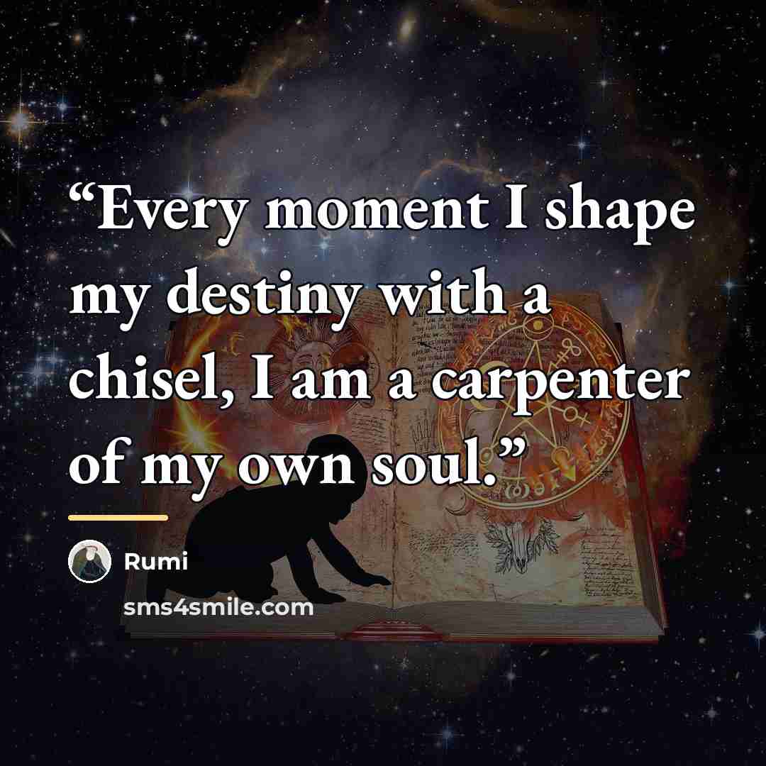 “Every moment I shape my destiny with a chisel, I am a carpenter of my own soul.” quote by Rumi