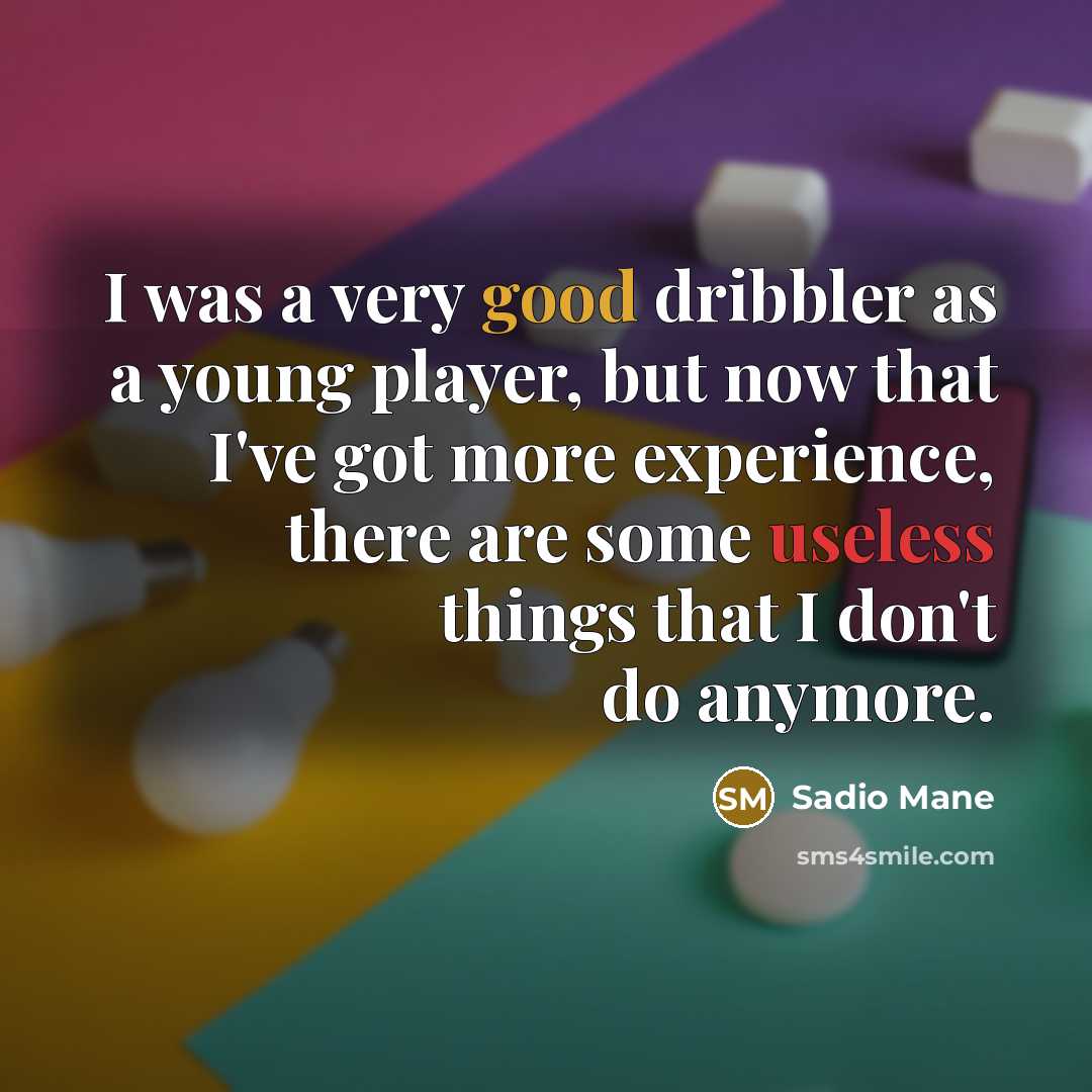 “I was a very good dribbler as a young player, but now that I've got more experience, there are some useless things that I don't do anymore.” quote by Sadio Mane