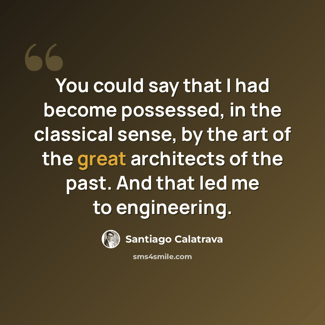 “You could say that I had become possessed, in the classical sense, by the art of the great architects of the past. And that led me to engineering.” quote by Santiago Calatrava