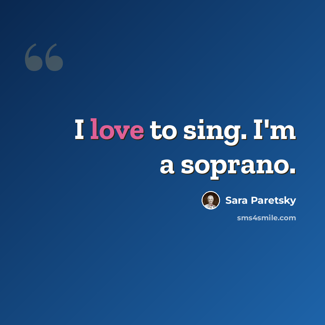 “I love to sing. I'm a soprano.” quote by Sara Paretsky