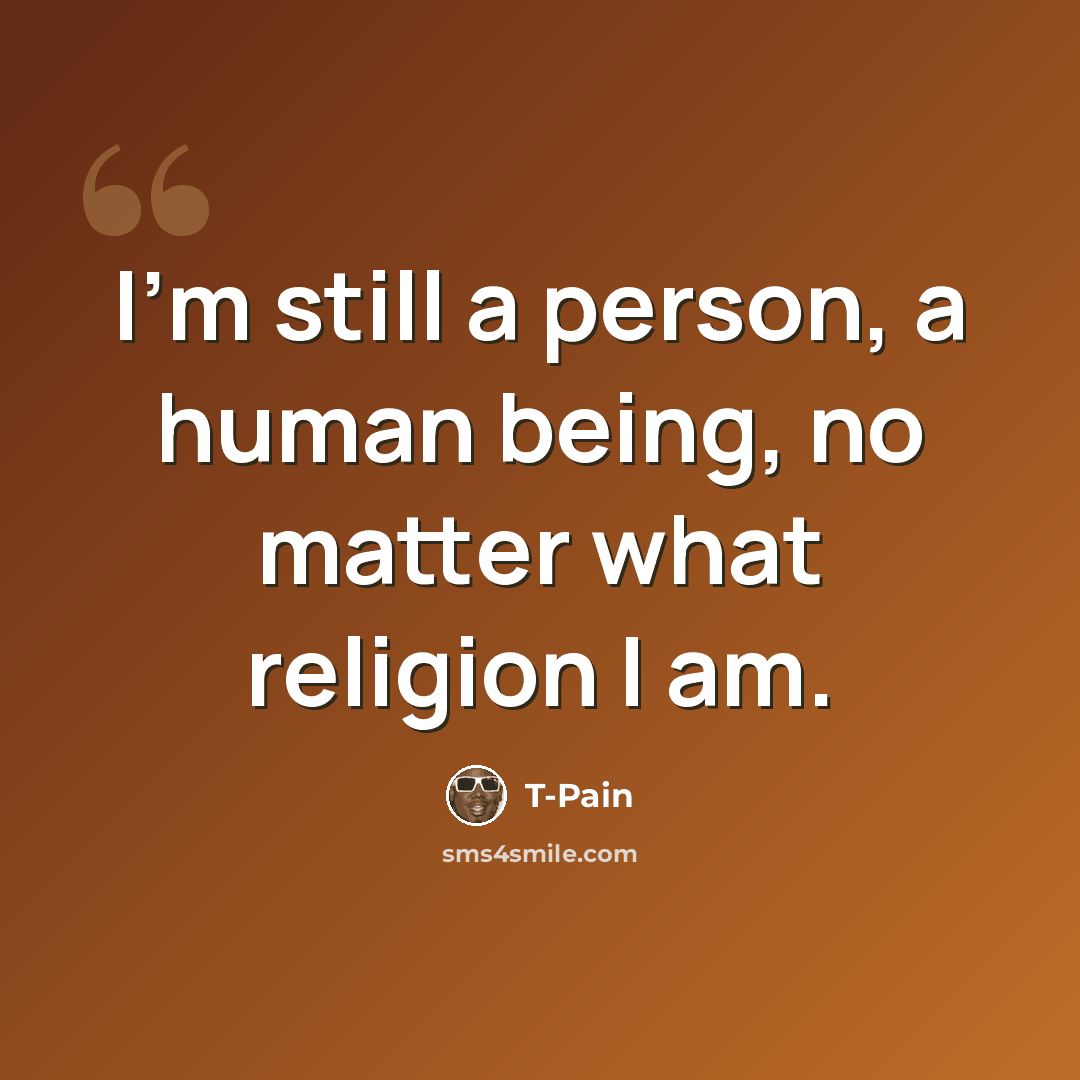 “I'm still a person, a human being, no matter what religion I am.” quote by T-Pain