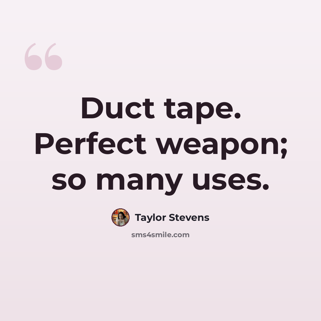 “Duct tape. Perfect weapon; so many uses.” quote by Taylor Stevens