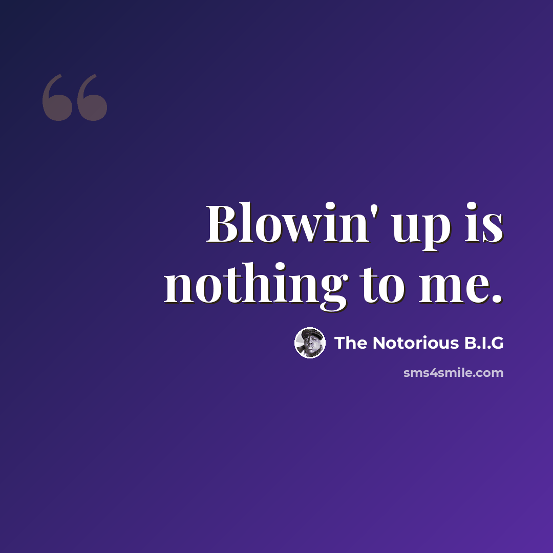 “Blowin' up is nothing to me.” quote by The Notorious B.I.G