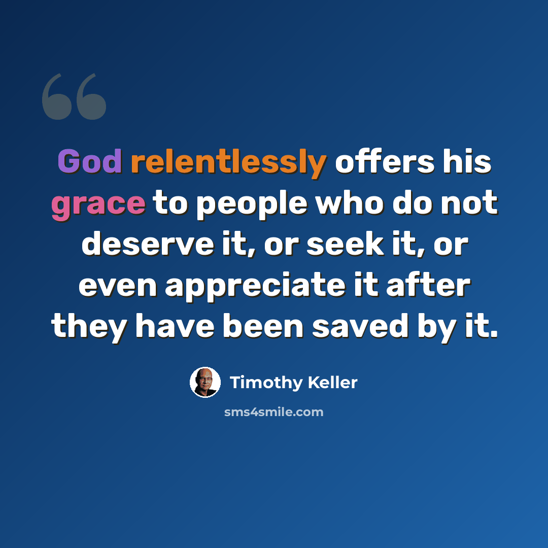 “God relentlessly offers his grace to people who do not deserve it, or seek it, or even appreciate it after they have been saved by it.” quote by Timothy Keller